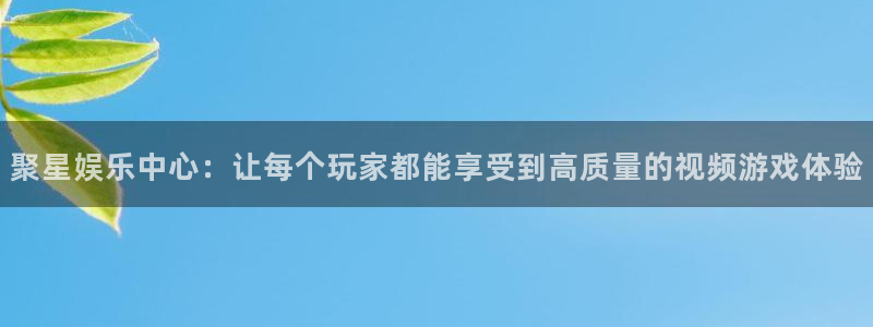 恒盛娱乐：聚星娱乐中心：让每个玩家都能享受到高质量的视频游戏体验